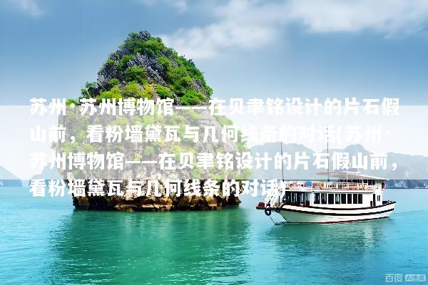 苏州·苏州博物馆——在贝聿铭设计的片石假山前，看粉墙黛瓦与几何线条的对话(苏州·苏州博物馆——在贝聿铭设计的片石假山前，看粉墙黛瓦与几何线条的对话)