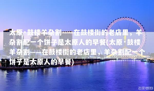 太原·鼓楼羊杂割——在鼓楼街的老店里，羊杂割配一个饼子是太原人的早餐(太原·鼓楼羊杂割——在鼓楼街的老店里，羊杂割配一个饼子是太原人的早餐)