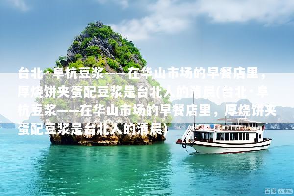 台北·阜杭豆浆——在华山市场的早餐店里，厚烧饼夹蛋配豆浆是台北人的清晨(台北·阜杭豆浆——在华山市场的早餐店里，厚烧饼夹蛋配豆浆是台北人的清晨)