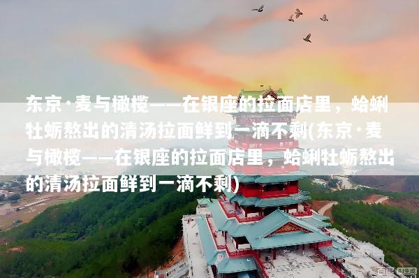 东京·麦与橄榄——在银座的拉面店里，蛤蜊牡蛎熬出的清汤拉面鲜到一滴不剩(东京·麦与橄榄——在银座的拉面店里，蛤蜊牡蛎熬出的清汤拉面鲜到一滴不剩)
