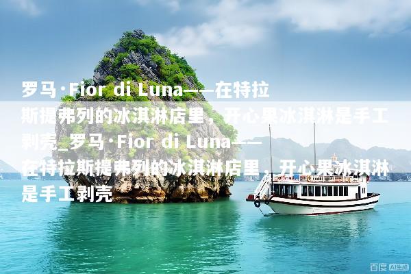 罗马·Fior di Luna——在特拉斯提弗列的冰淇淋店里，开心果冰淇淋是手工剥壳_罗马·Fior di Luna——在特拉斯提弗列的冰淇淋店里，开心果冰淇淋是手工剥壳