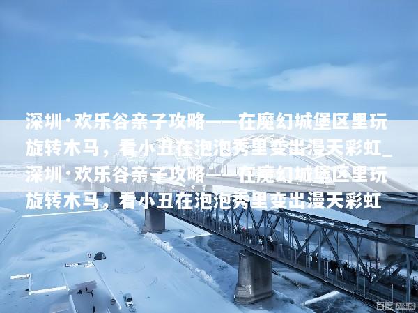 深圳·欢乐谷亲子攻略——在魔幻城堡区里玩旋转木马，看小丑在泡泡秀里变出漫天彩虹_深圳·欢乐谷亲子攻略——在魔幻城堡区里玩旋转木马，看小丑在泡泡秀里变出漫天彩虹