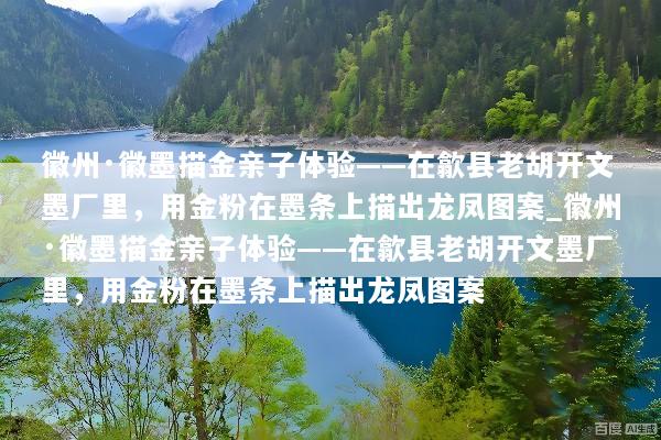 徽州·徽墨描金亲子体验——在歙县老胡开文墨厂里，用金粉在墨条上描出龙凤图案_徽州·徽墨描金亲子体验——在歙县老胡开文墨厂里，用金粉在墨条上描出龙凤图案