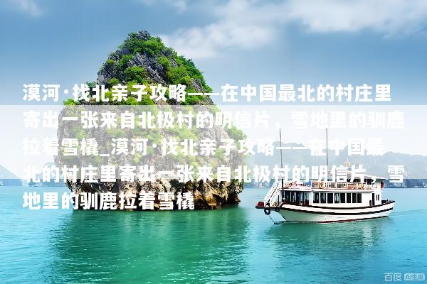 漠河·找北亲子攻略——在中国最北的村庄里寄出一张来自北极村的明信片，雪地里的驯鹿拉着雪橇_漠河·找北亲子攻略——在中国最北的村庄里寄出一张来自北极村的明信片，雪地里的驯鹿拉着雪橇