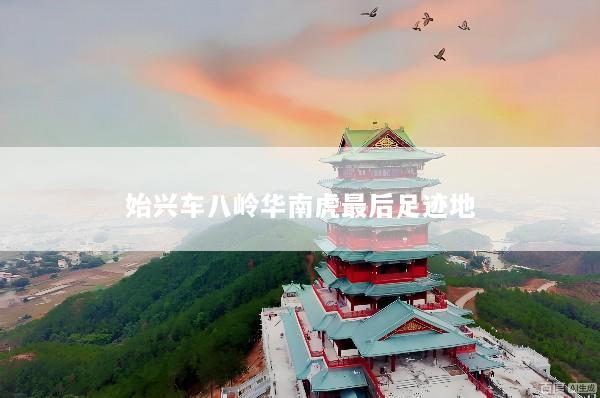 始兴车八岭华南虎最后足迹地