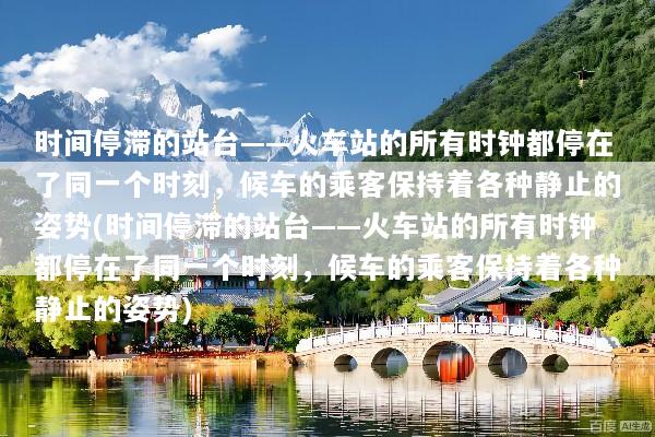 时间停滞的站台——火车站的所有时钟都停在了同一个时刻，候车的乘客保持着各种静止的姿势(时间停滞的站台——火车站的所有时钟都停在了同一个时刻，候车的乘客保持着各种静止的姿势)