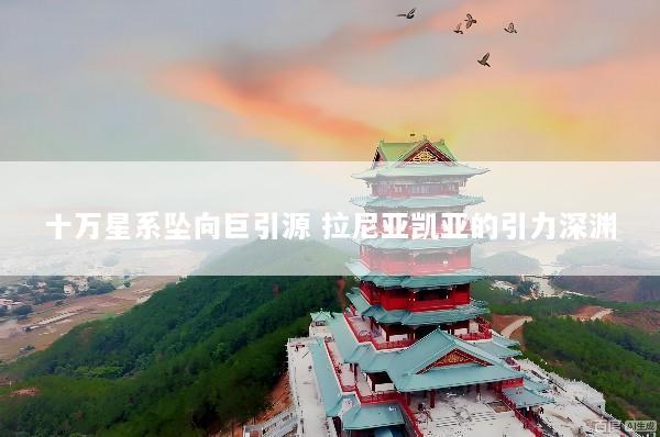十万星系坠向巨引源 拉尼亚凯亚的引力深渊