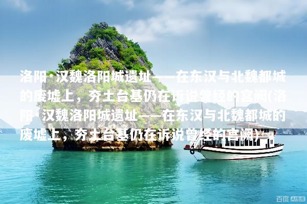 洛阳·汉魏洛阳城遗址——在东汉与北魏都城的废墟上，夯土台基仍在诉说曾经的宫阙(洛阳·汉魏洛阳城遗址——在东汉与北魏都城的废墟上，夯土台基仍在诉说曾经的宫阙)