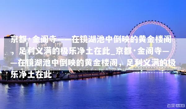 京都·金阁寺——在镜湖池中倒映的黄金楼阁，足利义满的极乐净土在此_京都·金阁寺——在镜湖池中倒映的黄金楼阁，足利义满的极乐净土在此