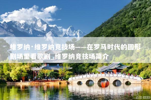 维罗纳·维罗纳竞技场——在罗马时代的圆形剧场里看歌剧_维罗纳竞技场简介