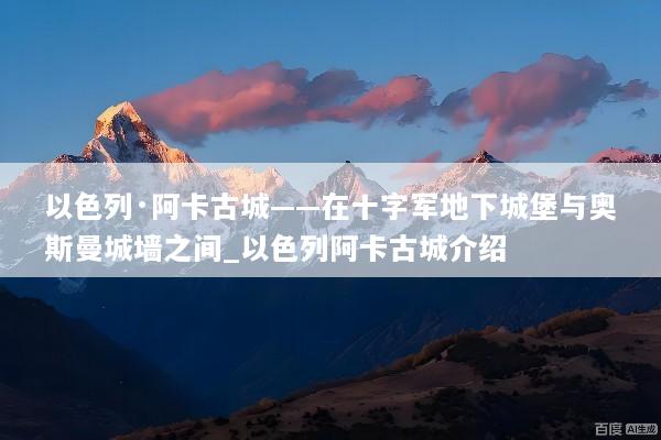 以色列·阿卡古城——在十字军地下城堡与奥斯曼城墙之间_以色列阿卡古城介绍