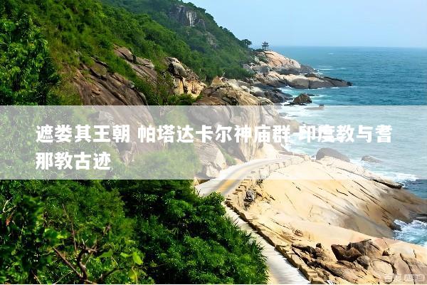 遮娄其王朝 帕塔达卡尔神庙群 印度教与耆那教古迹