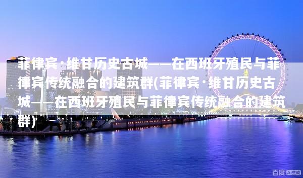 菲律宾·维甘历史古城——在西班牙殖民与菲律宾传统融合的建筑群(菲律宾·维甘历史古城——在西班牙殖民与菲律宾传统融合的建筑群)