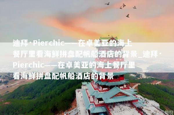 迪拜·Pierchic——在卓美亚的海上餐厅里看海鲜拼盘配帆船酒店的背景_迪拜·Pierchic——在卓美亚的海上餐厅里看海鲜拼盘配帆船酒店的背景