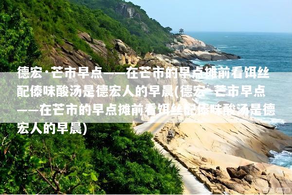 德宏·芒市早点——在芒市的早点摊前看饵丝配傣味酸汤是德宏人的早晨(德宏·芒市早点——在芒市的早点摊前看饵丝配傣味酸汤是德宏人的早晨)