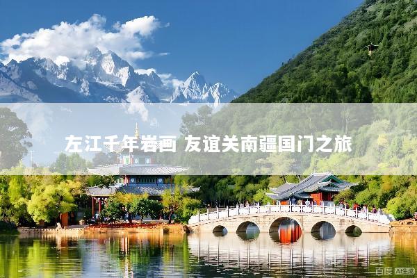 左江千年岩画 友谊关南疆国门之旅