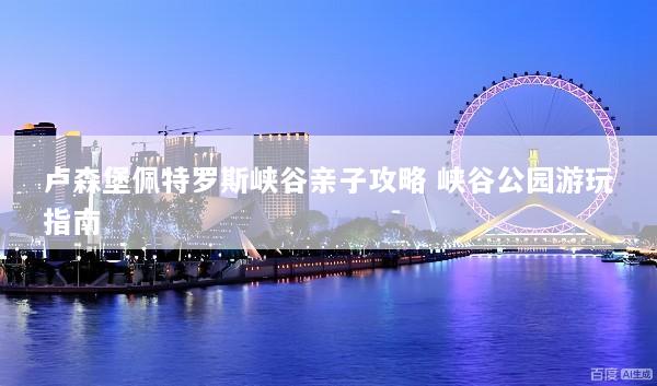 卢森堡佩特罗斯峡谷亲子攻略 峡谷公园游玩指南