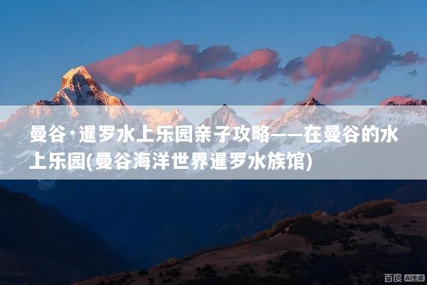 曼谷·暹罗水上乐园亲子攻略——在曼谷的水上乐园(曼谷海洋世界暹罗水族馆)
