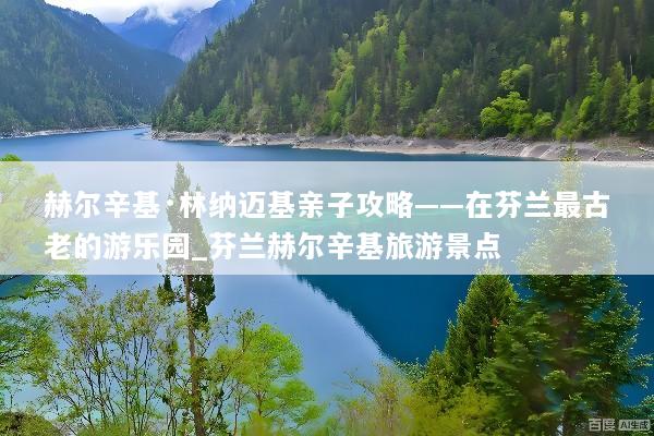 赫尔辛基·林纳迈基亲子攻略——在芬兰最古老的游乐园_芬兰赫尔辛基旅游景点