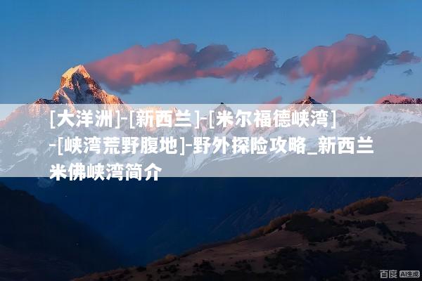 [大洋洲]-[新西兰]-[米尔福德峡湾]-[峡湾荒野腹地]-野外探险攻略_新西兰米佛峡湾简介