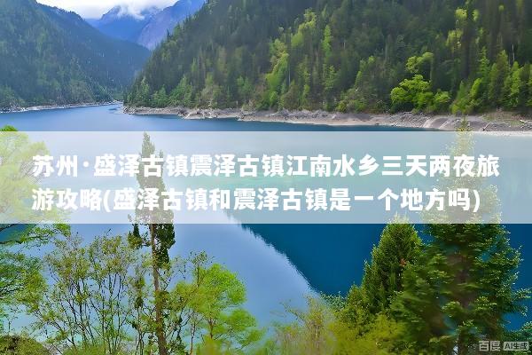 苏州·盛泽古镇震泽古镇江南水乡三天两夜旅游攻略(盛泽古镇和震泽古镇是一个地方吗)
