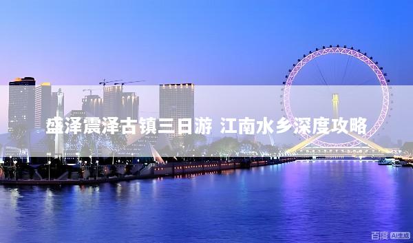 盛泽震泽古镇三日游 江南水乡深度攻略