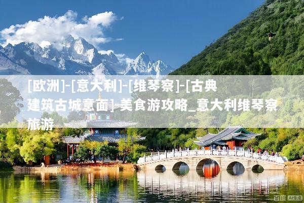 [欧洲]-[意大利]-[维琴察]-[古典建筑古城意面]-美食游攻略_意大利维琴察旅游