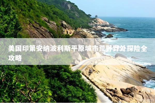 美国印第安纳波利斯平原城市荒野野外探险全攻略