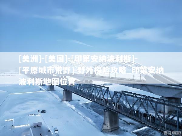[美洲]-[美国]-[印第安纳波利斯]-[平原城市荒野]-野外探险攻略_印第安纳波利斯地图位置