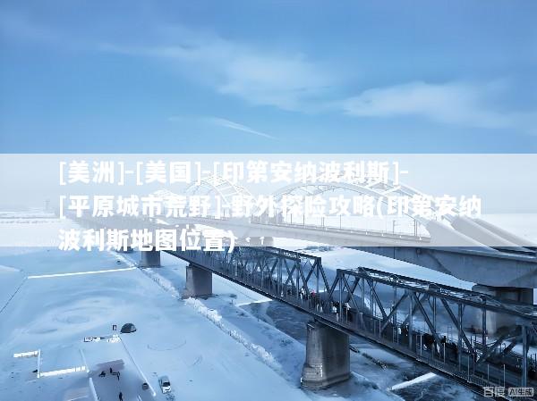 [美洲]-[美国]-[印第安纳波利斯]-[平原城市荒野]-野外探险攻略(印第安纳波利斯地图位置)