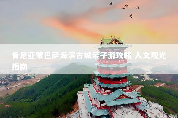 肯尼亚蒙巴萨海滨古城亲子游攻略 人文观光指南