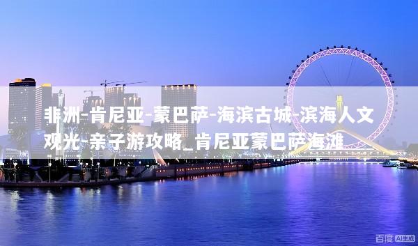 非洲-肯尼亚-蒙巴萨-海滨古城-滨海人文观光-亲子游攻略_肯尼亚蒙巴萨海滩