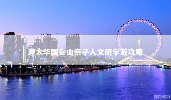 渥太华国会山亲子人文研学游攻略