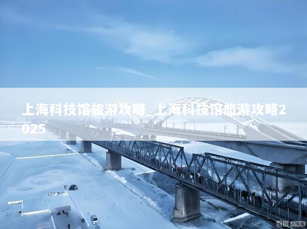 上海科技馆旅游攻略_上海科技馆旅游攻略2025