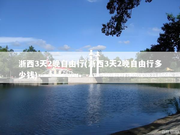 浙西3天2晚自由行(浙西3天2晚自由行多少钱)
