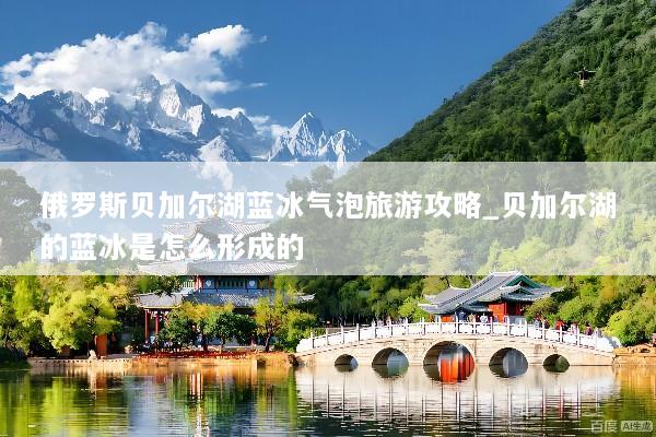 俄罗斯贝加尔湖蓝冰气泡旅游攻略_贝加尔湖的蓝冰是怎么形成的